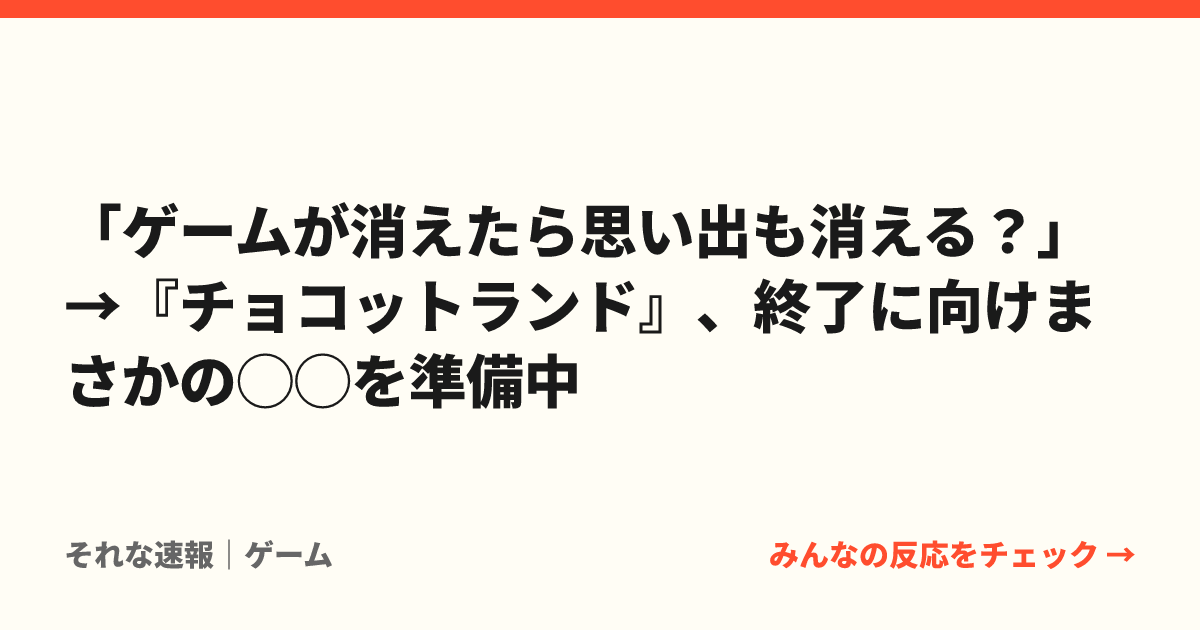 「ゲームが消えたら思い出も消える？」→『チョコットランド』、終了に向けまさかの◯◯を準備中